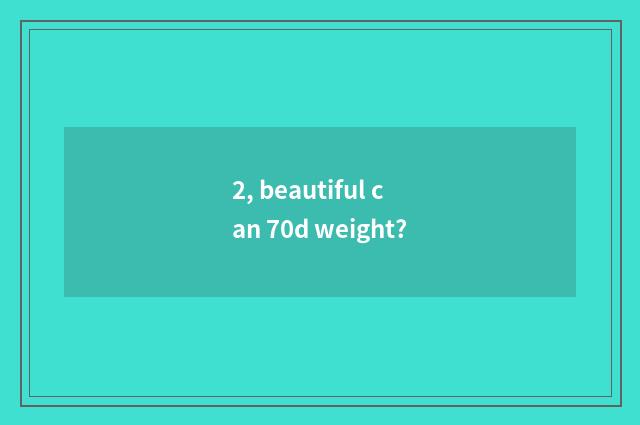 2, beautiful can 70d weight?
