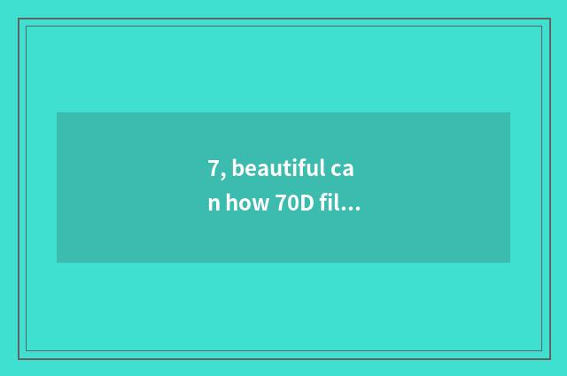 7, beautiful can how 70D films setting empty is changed according to? Beautiful