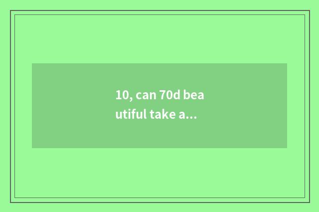 10, can 70d beautiful take a picture parameter?