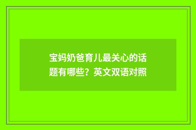 宝妈奶爸育儿最关心的话题有哪些?英文双语对照
