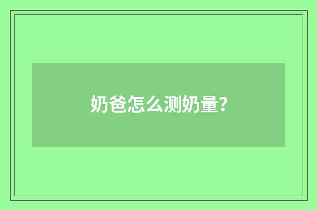 奶爸怎么测奶量？