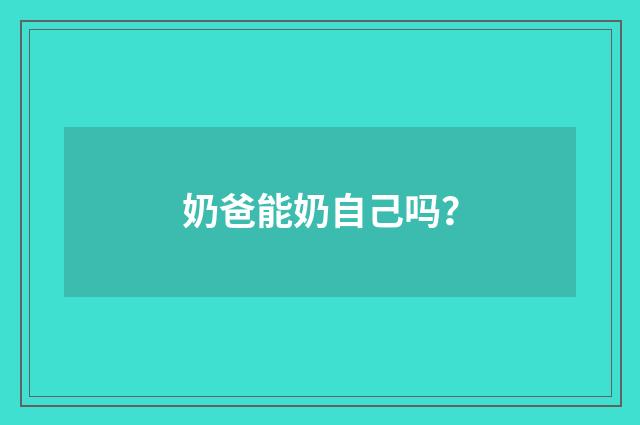 奶爸能奶自己吗?