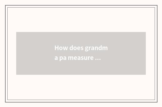 How does grandma pa measure grandma volume?