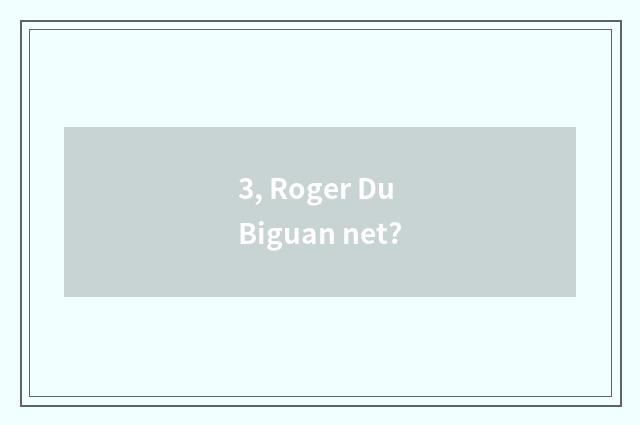 3, Roger Du Biguan net?