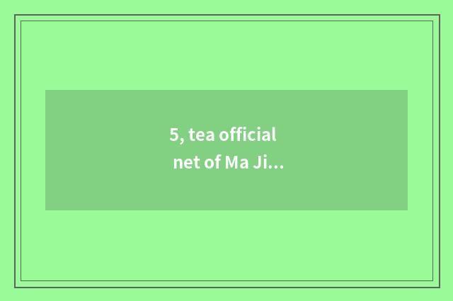 5, tea official net of Ma Jie?
