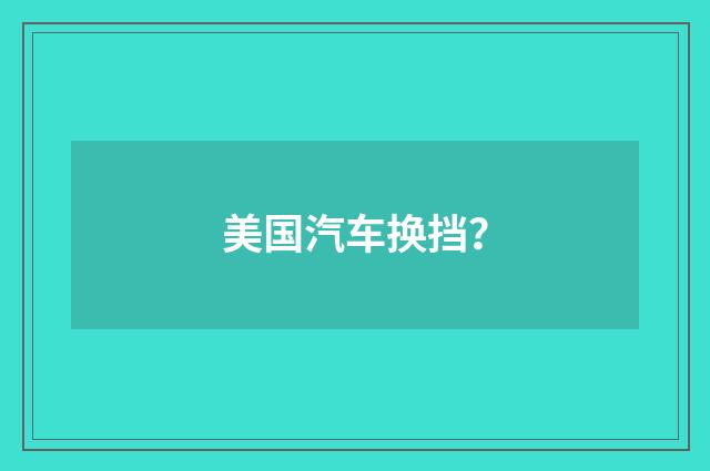 美国汽车换挡?