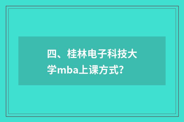 四、桂林电子科技大学mba上课方式?