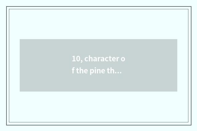 10, character of the pine that greet a visitor?