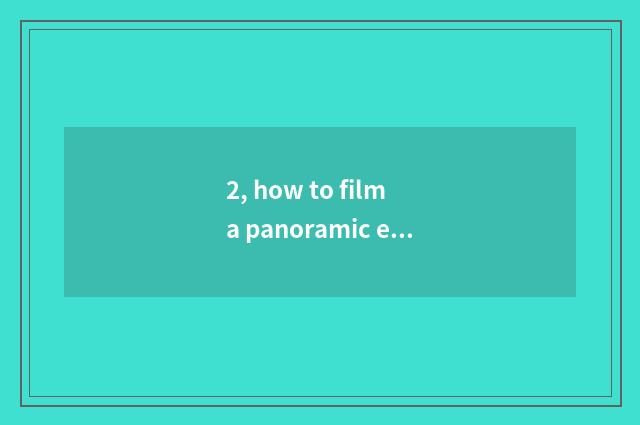2, how to film a panoramic effect, panoramic film skill?