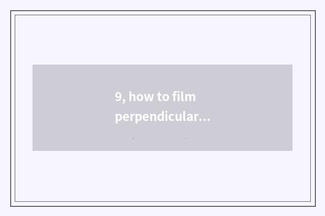 9, how to film perpendicular and panoramic?