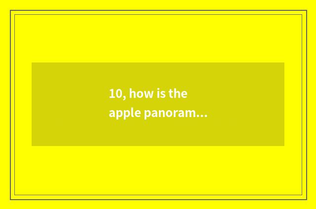 10, how is the apple panoramic film?