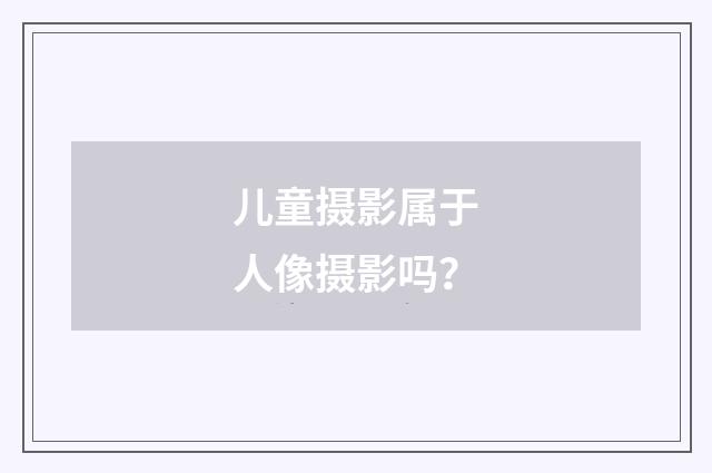 儿童摄影属于人像摄影吗？