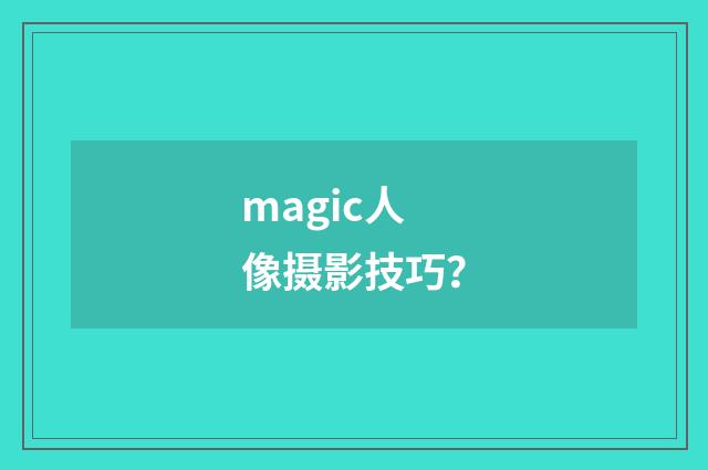 magic人像摄影技巧？