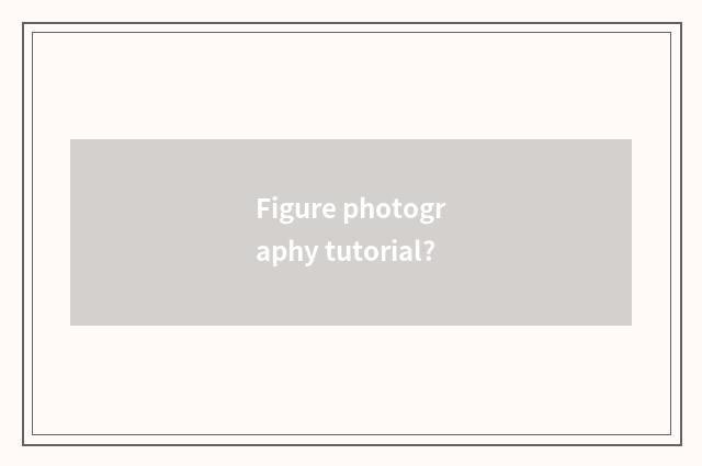 Figure photography tutorial?
