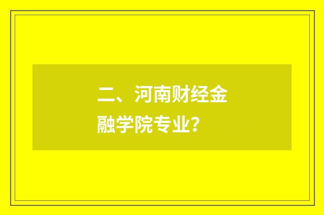 二、河南财经金融学院专业?