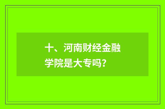 十、河南财经金融学院是大专吗？
