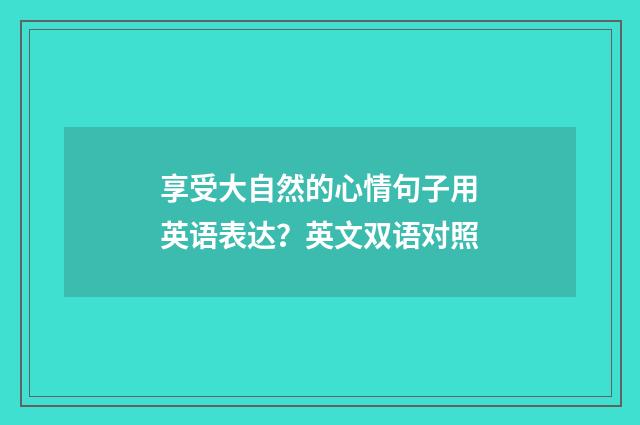 享受大自然的心情句子用英语表达?英文双语对照