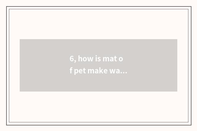 6, how is mat of pet make water bought most be to one's profit?