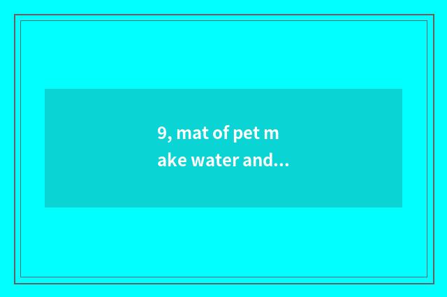 9, mat of pet make water and the distinction that person make water fills up?