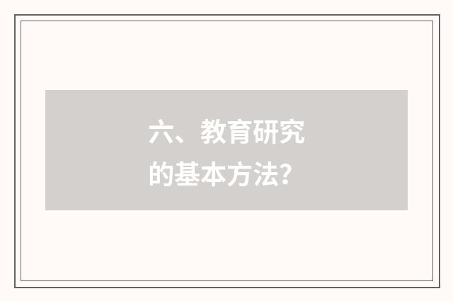 六、教育研究的基本方法?