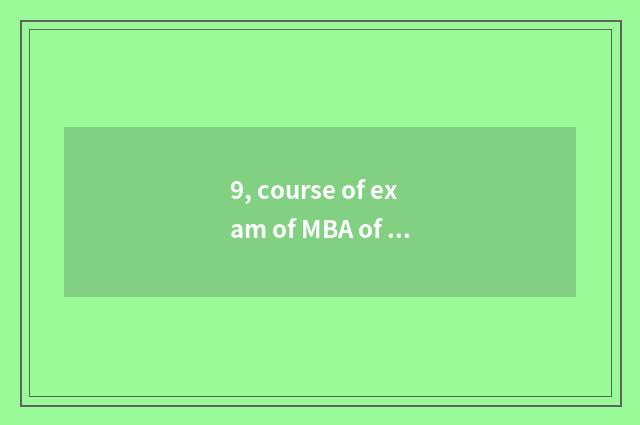 9, course of exam of MBA of university of science and technology of 2021 Chengdu