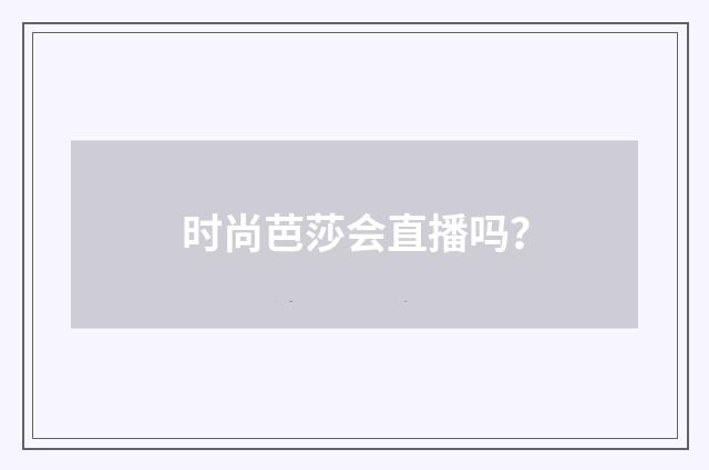 时尚芭莎会直播吗?