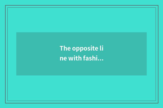 The opposite line with fashionable can transitional can lasting style?