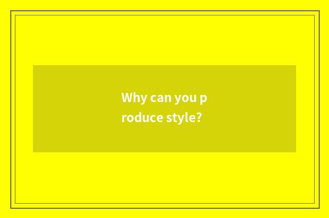 Why can you produce style?