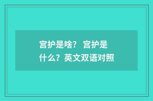 宫护是啥？ 宫护是什么？英文双语对照