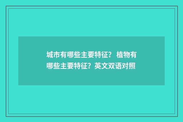 城市有哪些主要特征？ 植物有哪些主要特征？英文双语对照