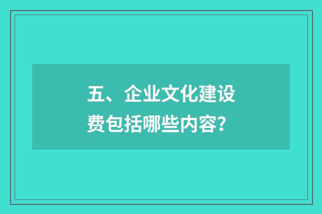 五、企业文化建设费包括哪些内容?