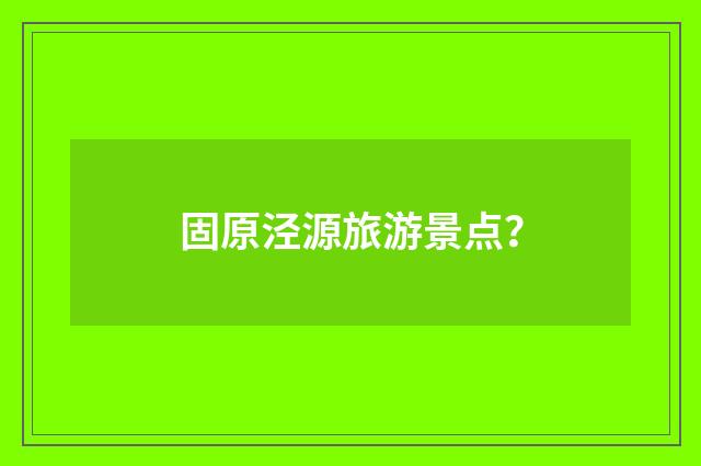 固原泾源旅游景点？