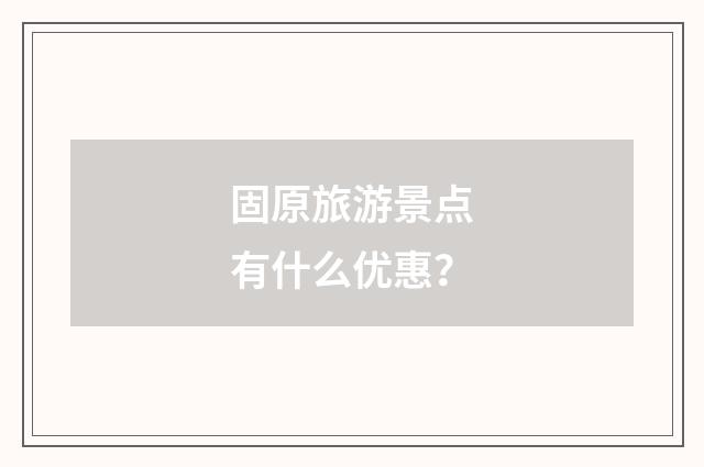 固原旅游景点有什么优惠?