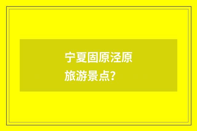 宁夏固原泾原旅游景点?