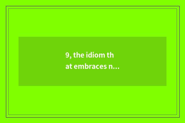 9, the idiom that embraces nature?