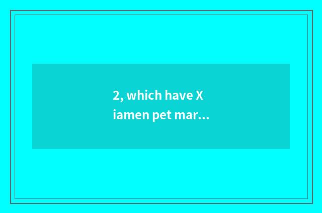 2, which have Xiamen pet market?