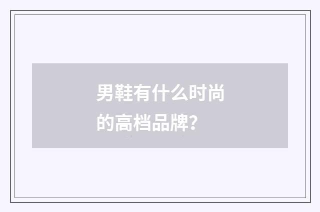 男鞋有什么时尚的高档品牌?