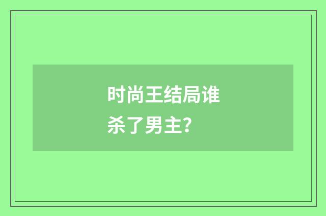 时尚王结局谁杀了男主?