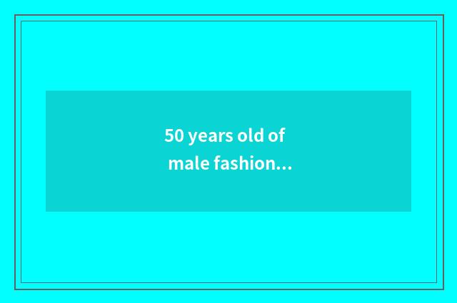 50 years old of male fashionable article?