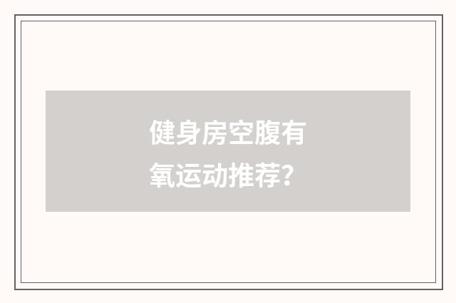 健身房空腹有氧运动推荐?