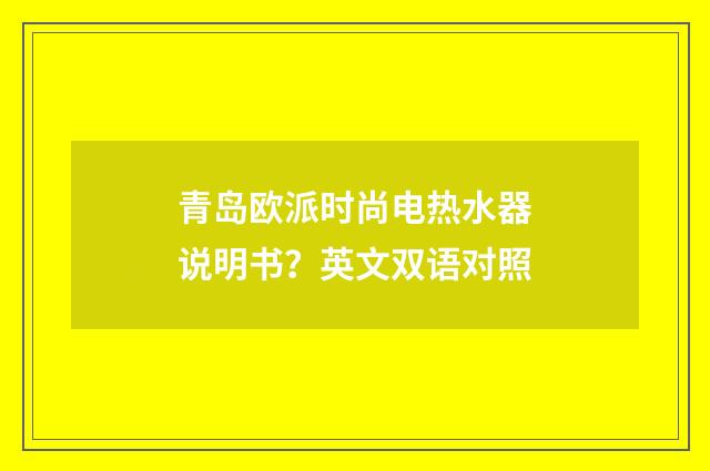 青岛欧派时尚电热水器说明书?英文双语对照