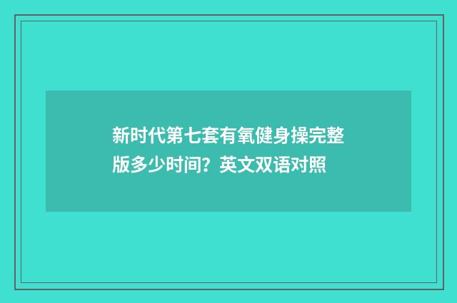 新时代第七套有氧健身操完整版多少时间?英文双语对照