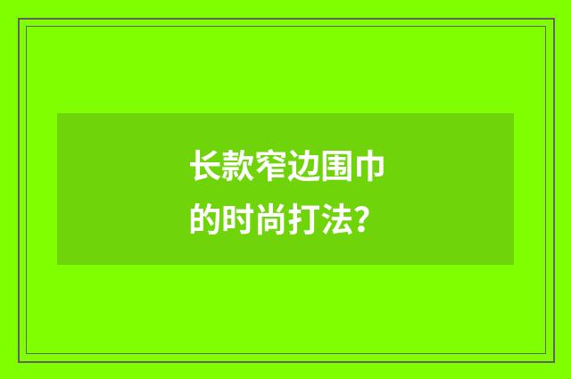 长款窄边围巾的时尚打法?