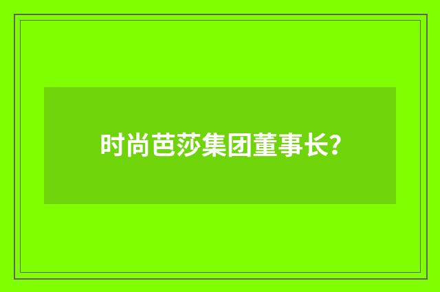 时尚芭莎集团董事长?