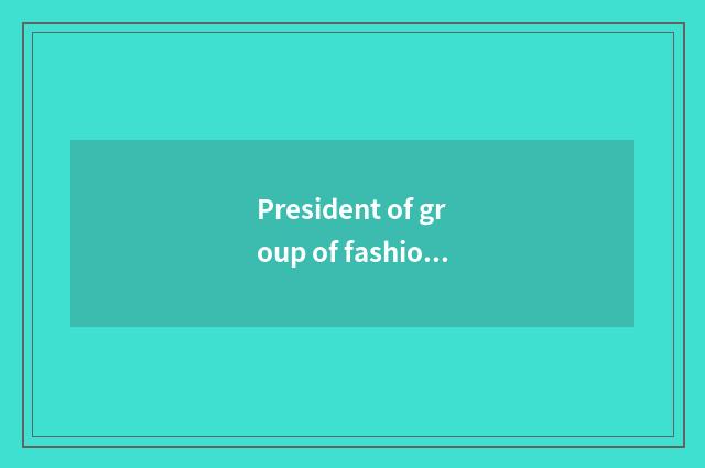 President of group of fashionable Ba Sha?
