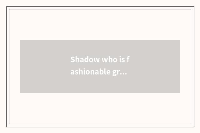 Shadow who is fashionable group president?