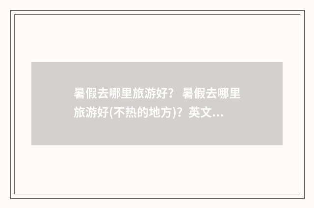暑假去哪里旅游好? 暑假去哪里旅游好(不热的地方)?英文双语对照