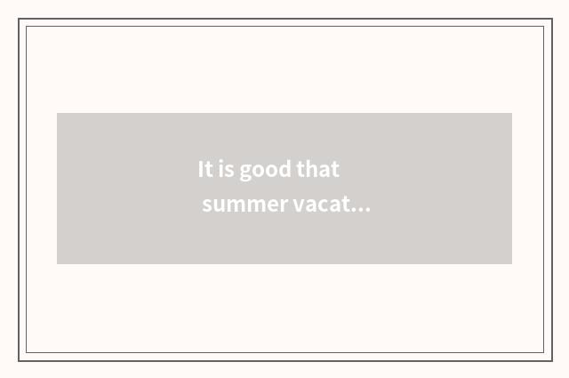 It is good that summer vacation goes to prairie travel where?