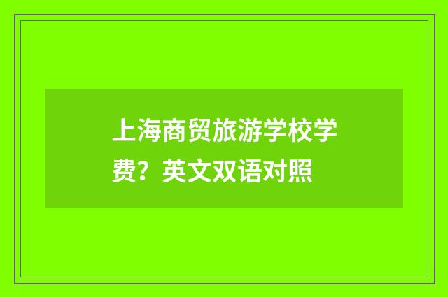 上海商贸旅游学校学费?英文双语对照