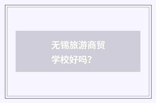 无锡旅游商贸学校好吗?